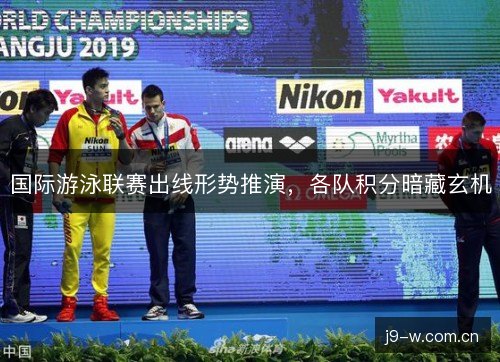 国际游泳联赛出线形势推演，各队积分暗藏玄机