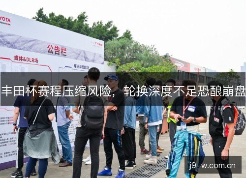 丰田杯赛程压缩风险，轮换深度不足恐酿崩盘